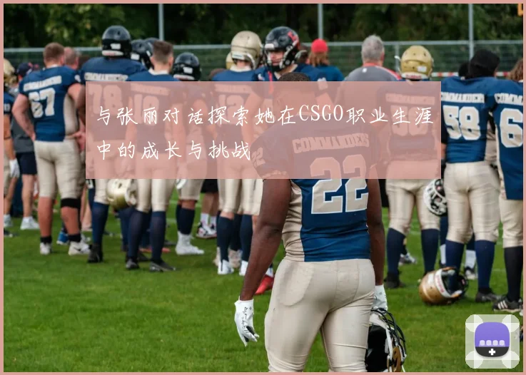 与张丽对话探索她在CSGO职业生涯中的成长与挑战