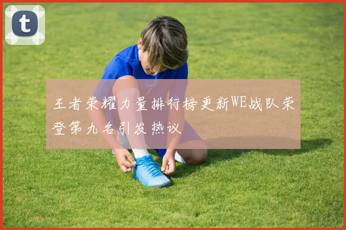 王者荣耀力量排行榜更新WE战队荣登第九名引发热议