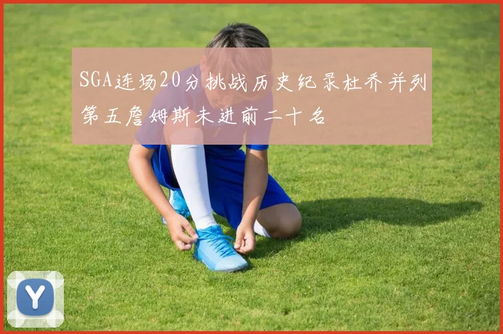 SGA连场20分挑战历史纪录杜乔并列第五詹姆斯未进前二十名