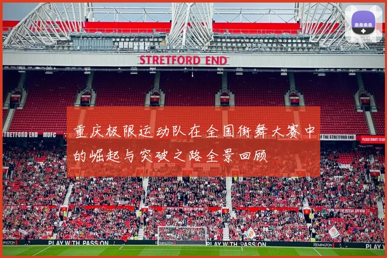 重庆极限运动队在全国街舞大赛中的崛起与突破之路全景回顾
