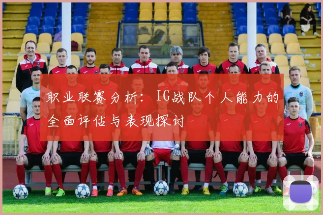 职业联赛分析：IG战队个人能力的全面评估与表现探讨
