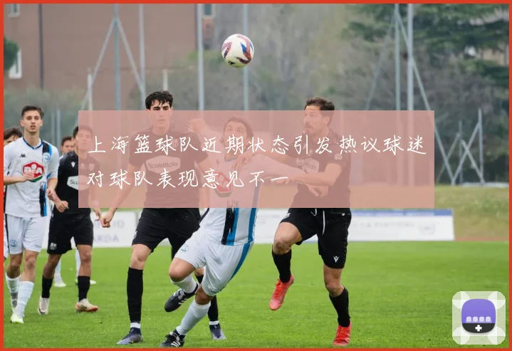 上海篮球队近期状态引发热议球迷对球队表现意见不一
