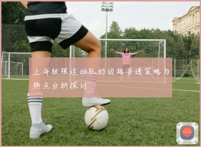 上海极限运动队的边路渗透策略与热点分析探讨