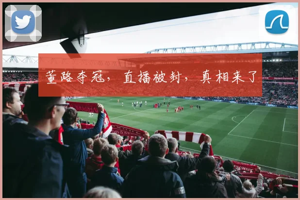 董路夺冠，直播被封，真相来了