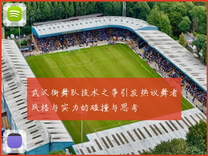 武汉街舞队技术之争引发热议舞者风格与实力的碰撞与思考