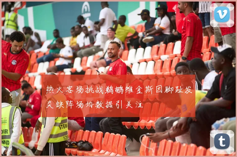 热火客场挑战鹈鹕维金斯因脚趾发炎缺阵场均数据引关注